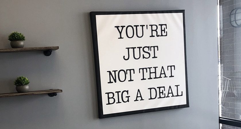 Big picture on a while that reads "YOU'RE JUST NOT THAT BIG A DEAL"
